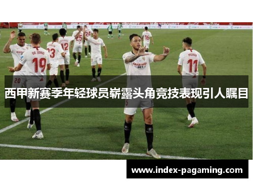 西甲新赛季年轻球员崭露头角竞技表现引人瞩目