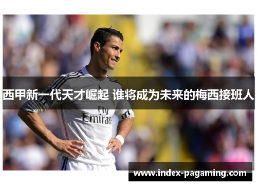 西甲新一代天才崛起 谁将成为未来的梅西接班人