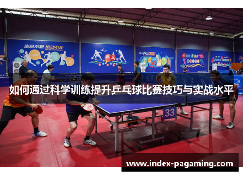 如何通过科学训练提升乒乓球比赛技巧与实战水平