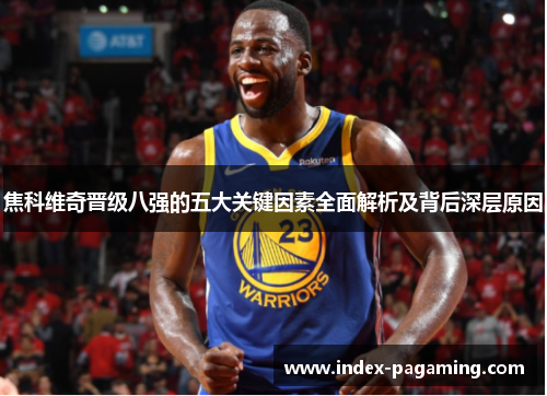 焦科维奇晋级八强的五大关键因素全面解析及背后深层原因