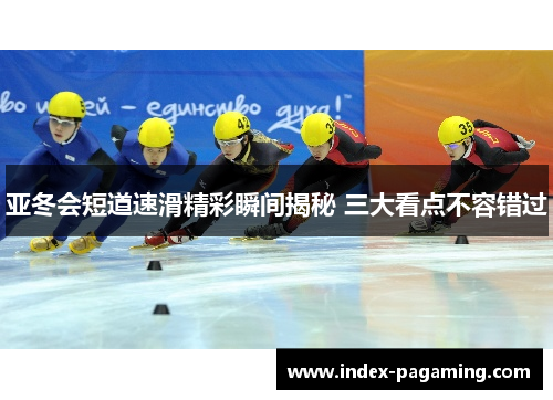亚冬会短道速滑精彩瞬间揭秘 三大看点不容错过