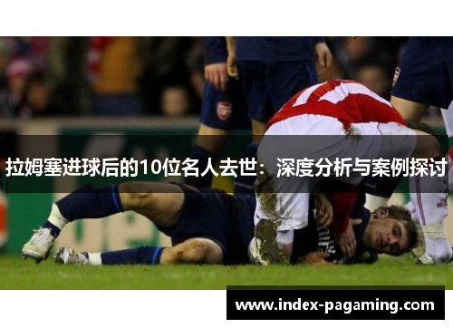 拉姆塞进球后的10位名人去世：深度分析与案例探讨