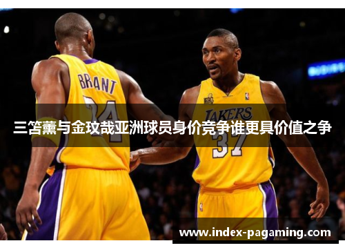 三笘薰与金玟哉亚洲球员身价竞争谁更具价值之争