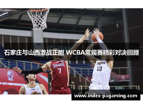 石家庄与山西激战正酣 WCBA常规赛精彩对决回顾