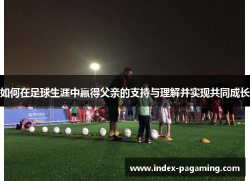 如何在足球生涯中赢得父亲的支持与理解并实现共同成长