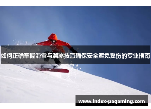 如何正确掌握滑雪与溜冰技巧确保安全避免受伤的专业指南