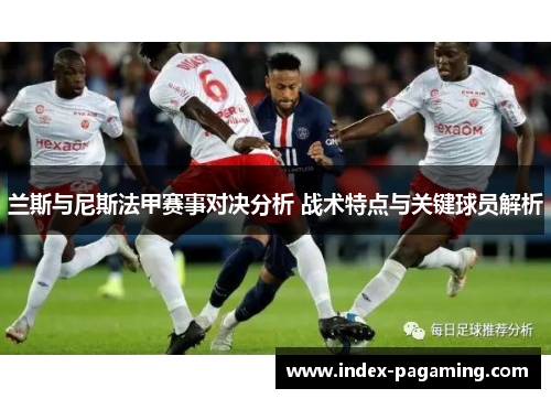 兰斯与尼斯法甲赛事对决分析 战术特点与关键球员解析
