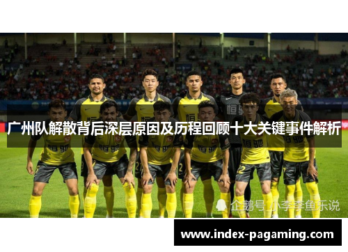 广州队解散背后深层原因及历程回顾十大关键事件解析