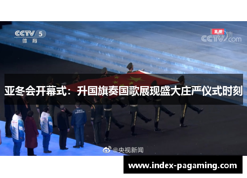 亚冬会开幕式：升国旗奏国歌展现盛大庄严仪式时刻