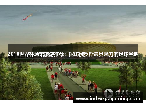 2018世界杯场馆旅游推荐：探访俄罗斯最具魅力的足球圣地