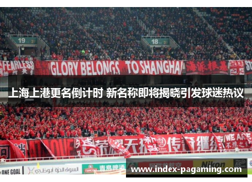 上海上港更名倒计时 新名称即将揭晓引发球迷热议