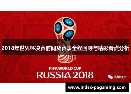 2018年世界杯决赛时间及赛事全程回顾与精彩看点分析