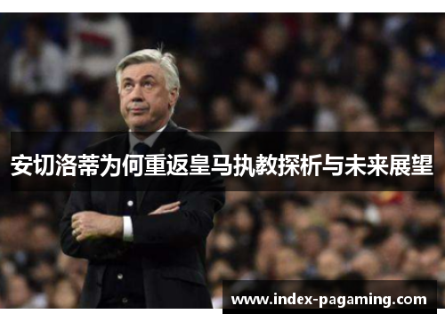 安切洛蒂为何重返皇马执教探析与未来展望