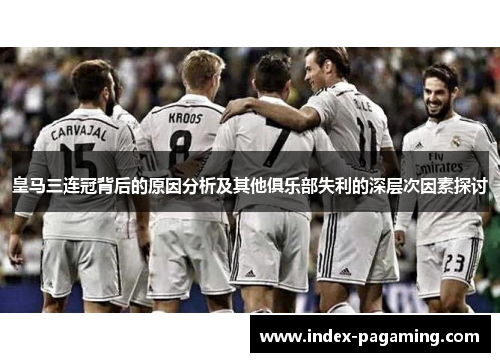 皇马三连冠背后的原因分析及其他俱乐部失利的深层次因素探讨
