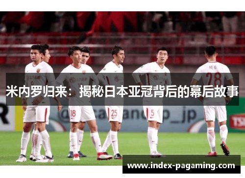 米内罗归来：揭秘日本亚冠背后的幕后故事