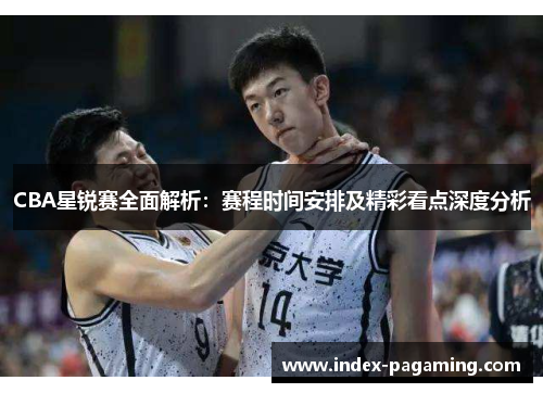 CBA星锐赛全面解析：赛程时间安排及精彩看点深度分析