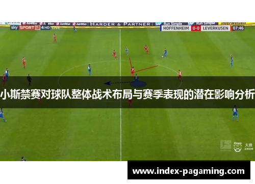 小斯禁赛对球队整体战术布局与赛季表现的潜在影响分析