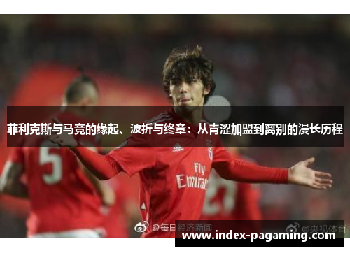菲利克斯与马竞的缘起、波折与终章：从青涩加盟到离别的漫长历程