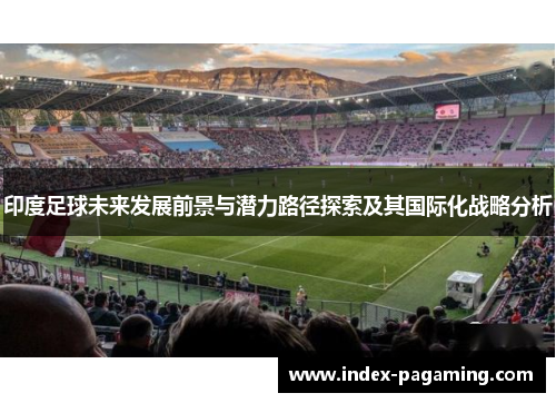 印度足球未来发展前景与潜力路径探索及其国际化战略分析
