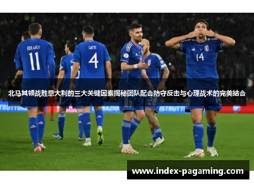 北马其顿战胜意大利的三大关键因素揭秘团队配合防守反击与心理战术的完美结合
