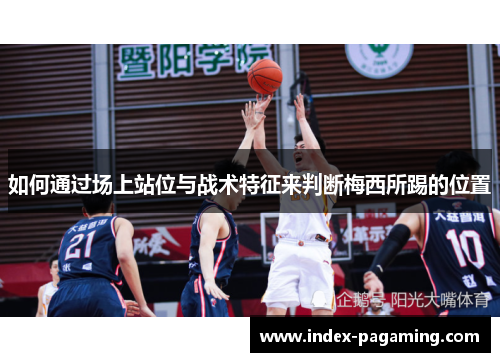 如何通过场上站位与战术特征来判断梅西所踢的位置