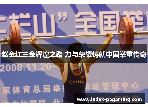 赵金红三金辉煌之路 力与荣耀铸就中国举重传奇