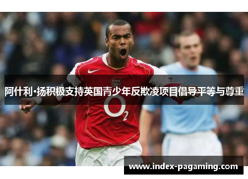 阿什利·扬积极支持英国青少年反欺凌项目倡导平等与尊重