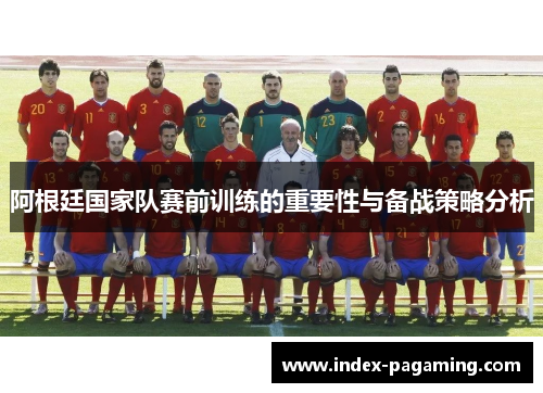 阿根廷国家队赛前训练的重要性与备战策略分析