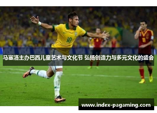 马塞洛主办巴西儿童艺术与文化节 弘扬创造力与多元文化的盛会 马塞洛主办巴西儿童艺术与文化节 弘扬创造力与多元文化的盛会