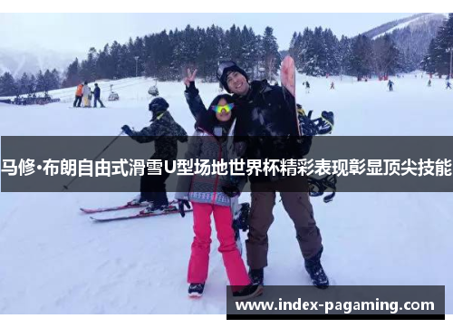 马修·布朗自由式滑雪U型场地世界杯精彩表现彰显顶尖技能