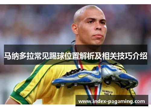 马纳多拉常见踢球位置解析及相关技巧介绍 马纳多拉常见踢球位置解析及相关技巧介绍