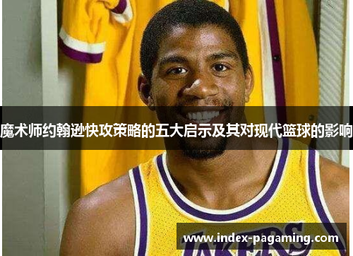 魔术师约翰逊快攻策略的五大启示及其对现代篮球的影响 魔术师约翰逊快攻策略的五大启示及其对现代篮球的影响