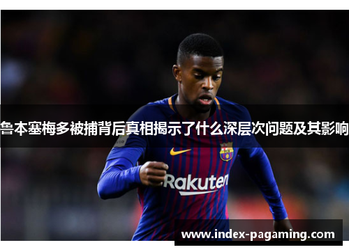 鲁本塞梅多被捕背后真相揭示了什么深层次问题及其影响 鲁本塞梅多被捕背后真相揭示了什么深层次问题及其影响