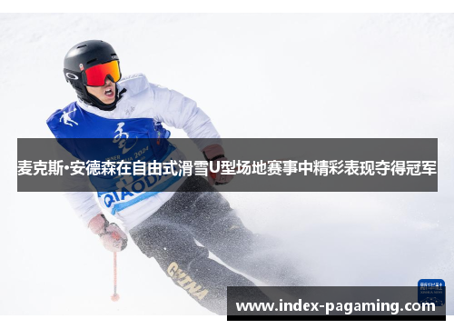 麦克斯·安德森在自由式滑雪U型场地赛事中精彩表现夺得冠军 麦克斯·安德森在自由式滑雪U型场地赛事中精彩表现夺得冠军