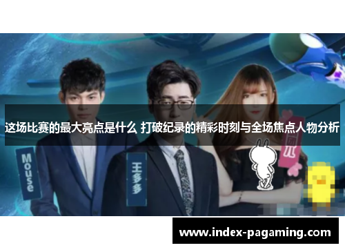 这场比赛的最大亮点是什么 打破纪录的精彩时刻与全场焦点人物分析 这场比赛的最大亮点是什么 打破纪录的精彩时刻与全场焦点人物分析