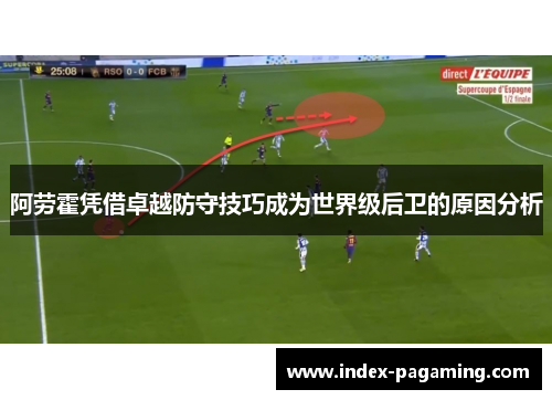阿劳霍凭借卓越防守技巧成为世界级后卫的原因分析 阿劳霍凭借卓越防守技巧成为世界级后卫的原因分析