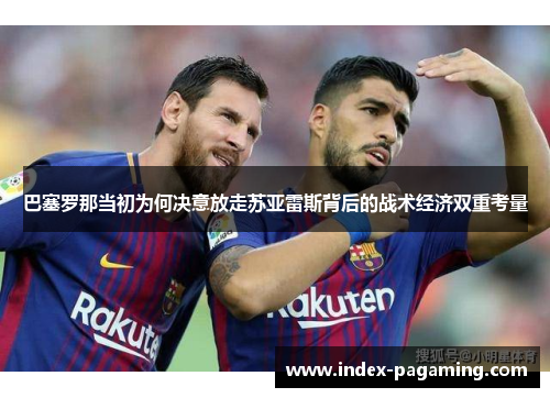 巴塞罗那当初为何决意放走苏亚雷斯背后的战术经济双重考量 巴塞罗那当初为何决意放走苏亚雷斯背后的战术经济双重考量
