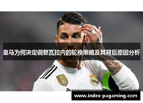 皇马为何决定调整瓦拉内的轮换策略及其背后原因分析 皇马为何决定调整瓦拉内的轮换策略及其背后原因分析