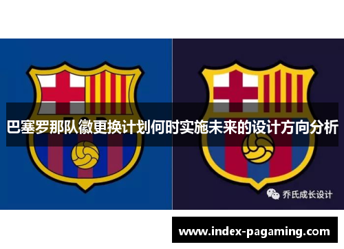 巴塞罗那队徽更换计划何时实施未来的设计方向分析 巴塞罗那队徽更换计划何时实施未来的设计方向分析