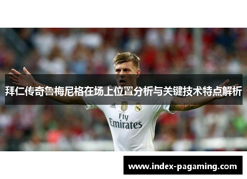 拜仁传奇鲁梅尼格在场上位置分析与关键技术特点解析 拜仁传奇鲁梅尼格在场上位置分析与关键技术特点解析