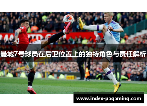 曼城7号球员在后卫位置上的独特角色与责任解析 曼城7号球员在后卫位置上的独特角色与责任解析