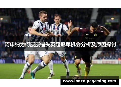 阿申纳为何屡屡错失英超冠军机会分析及原因探讨