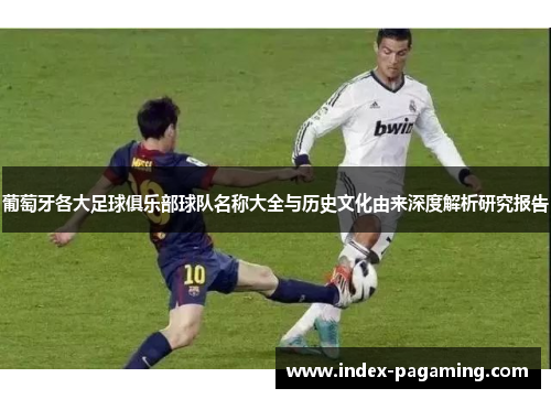 葡萄牙各大足球俱乐部球队名称大全与历史文化由来深度解析研究报告