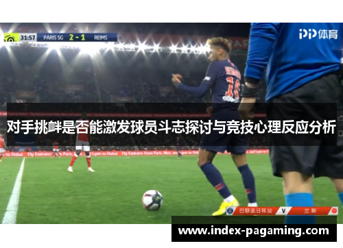 对手挑衅是否能激发球员斗志探讨与竞技心理反应分析