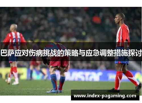 巴萨应对伤病挑战的策略与应急调整措施探讨 巴萨应对伤病挑战的策略与应急调整措施探讨
