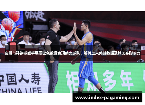 布朗与孙铭徽联手展现出色数据表现助力球队，解析二人关键数据及其比赛影响力