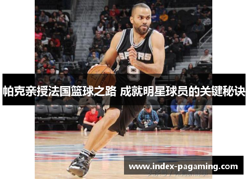 帕克亲授法国篮球之路 成就明星球员的关键秘诀