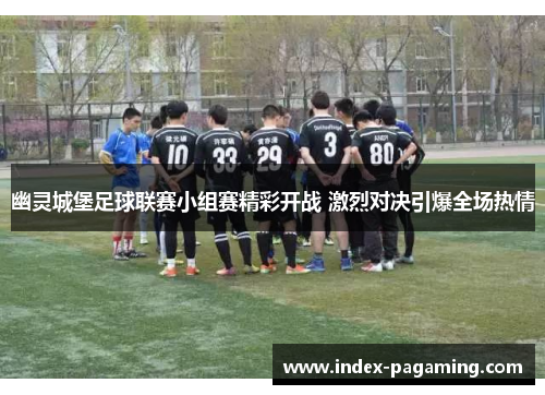 幽灵城堡足球联赛小组赛精彩开战 激烈对决引爆全场热情