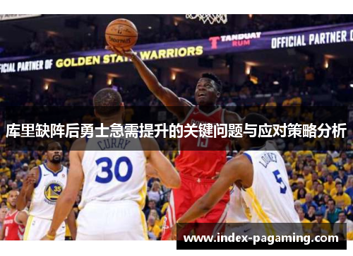 库里缺阵后勇士急需提升的关键问题与应对策略分析