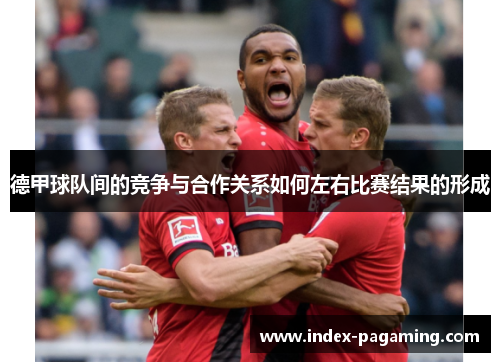 德甲球队间的竞争与合作关系如何左右比赛结果的形成